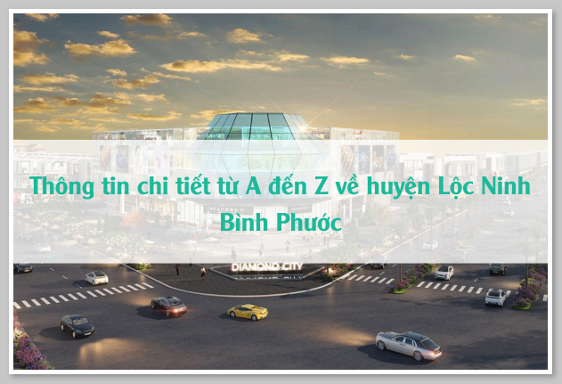 Thông tin chi tiết từ A đến Z về huyện Lộc Ninh Bình Phước